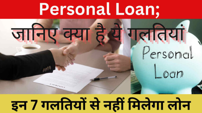 Personal Loan; इन 7 गलतियों से नहीं मिलेगा लोन, जानिए क्या है ये गलतियां