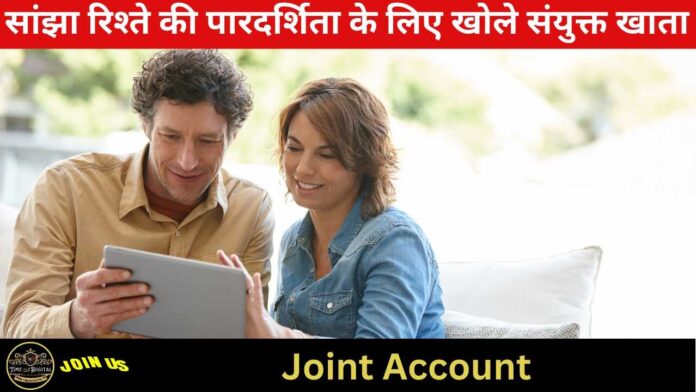 Joint Account 2024 : सांझा रिश्ते की पारदर्शिता के लिए खोले संयुक्त खाता