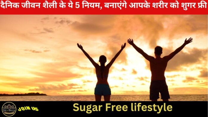 Sugar Free : दैनिक जीवन शैली के ये 5 नियम, बनाएंगे आपके शरीर को शुगर फ्री